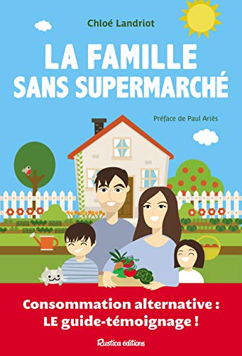 La famille sans supermarché: Consommation alternative : le guide-témoignage !