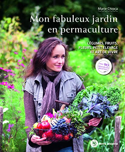 Mon fabuleux jardin en permaculture: Légumes, fruits, fleurs, petit élevage et art de vivre