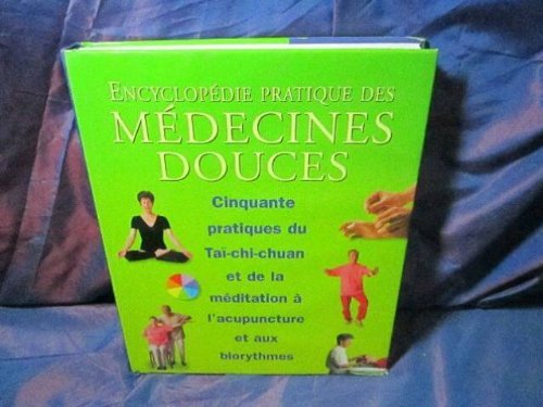 Encyclopédie pratique des médecines douces :50 pratiques du Taï chi chuan et de la méditation à l'acupuncture et aux biorythmes