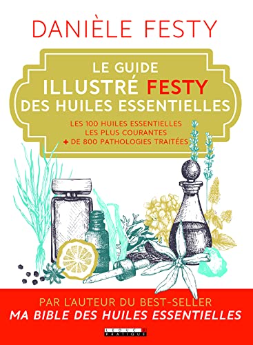 Le guide illustré festy des huiles essentielles: Les 100 huiles essentielles les plus courantes + de 800 pathologies traitées