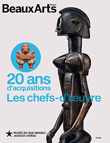 20 ANS D'ACQUISITIONS. LES CHEFS-D'OEUVRE: AU MUSEE DU QUAI BRANLY