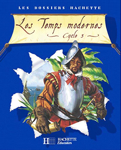 Les Dossiers Hachette Histoire Cycle 3 - Les Temps modernes - Livre de l'élève - Ed.2006