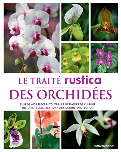 Le traité Rustica des orchidées: Plus de 400 espèces - Toutes les méthodes de culture - Histoire - Classification - Utilisation - Pro