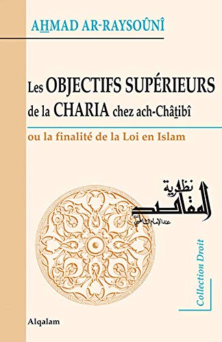 Objectifs supérieurs de la Charia chez ach-Châtibî (Les) : Ou la finalité de la Loi en Islam
