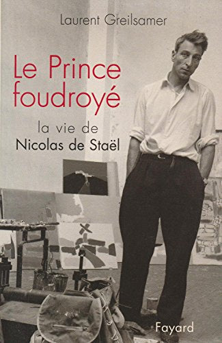 Le Prince foudroyé. La vie de Nicolas de Staël