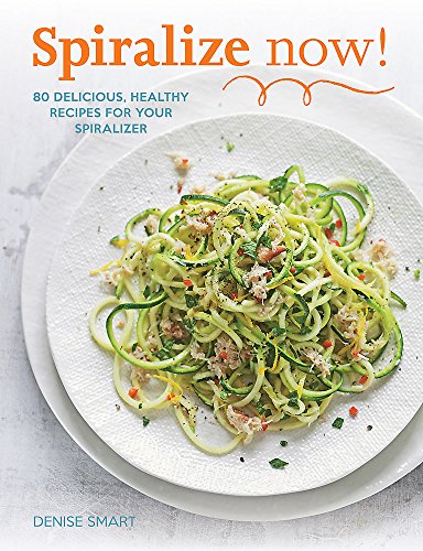 Spiralize Now: 80 Delicious, Healthy Recipes for your Spiralizer
