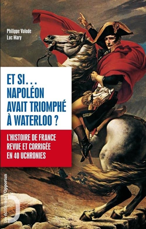 Et si Napoléon avait triomphé à Waterloo - L'histoire de France revue et corrigée en 40 uchronies