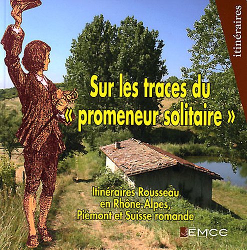 Sur les traces du "promeneur solitaire": Itinéraires Rousseau en Rhône-Alpes, Piémont et Suisse romande