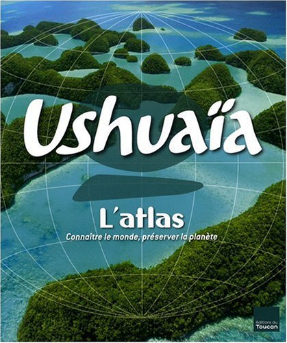 Atlas Ushuaïa - Connaître le monde, préserver la planète