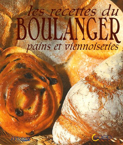 Les recettes du boulanger : Pains et viennoiseries