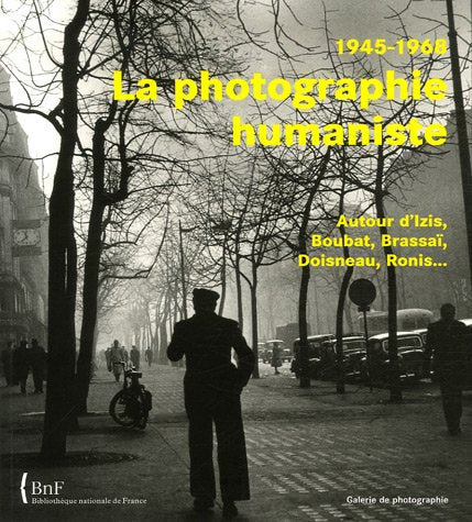 La photographie humaniste, 1945-1968: Autour d'Izis, Boubat, Brassaï, Doisneau, Ronis...