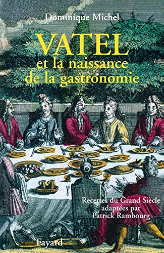 Vatel et la naissance de la gastronomie : Recettes du Grand siècle