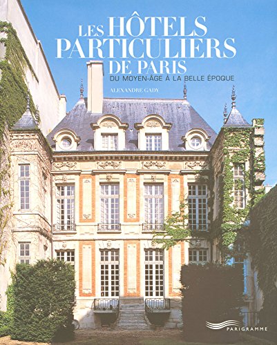 Les hôtels particuliers de Paris : Du Moyen-Age à la Belle Epoque