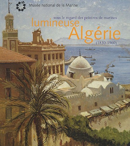 Lumineuse Algérie: Sous le regard des peintres de marines (1830-1960)