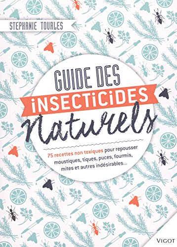 Guides des insecticides naturels: 75 recettes non toxiques pour repousser moustiques, tiques, puces, fourmis, mite