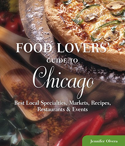 Food Lovers' Guide to Chicago: Best Local Specialties, Markets, Recipes, Restaurants, & Events