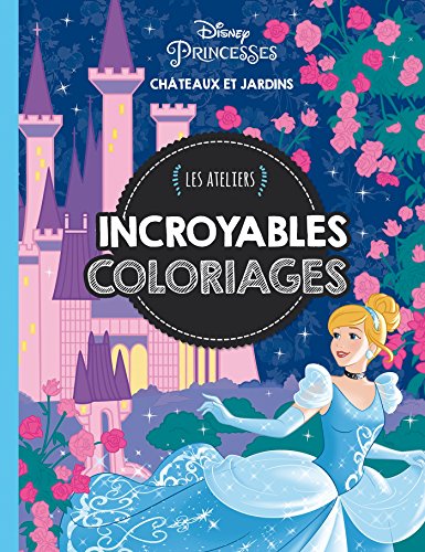 DISNEY PRINCESSES - Les Ateliers Disney - Incroyable coloriages - Châteaux et Jardins