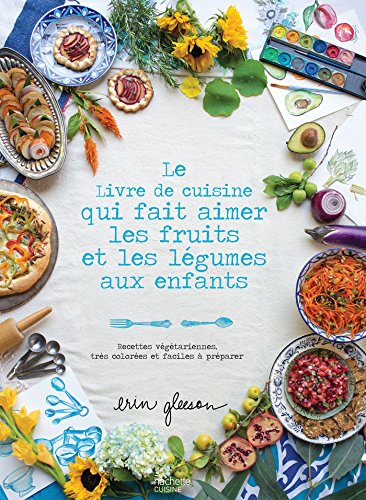Le Livre de cuisine qui fait aimer les fruits et les légumes aux enfants: Recettes végétariennes, très colorées et faciles à préparer